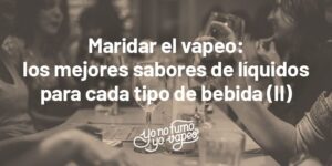 Maridar El Vapeo: Los Mejores Sabores De Liquidos Para Cada Tipo De Bebida | Yonofumoyovapeo.com maridar el vapeo: los mejores sabores de liquidos para cada tipo de bebida | yonofumoyovapeo.com